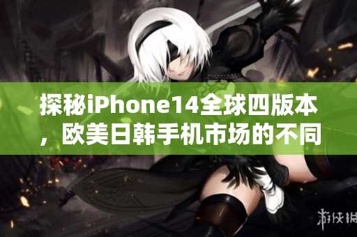 探秘iPhone14全球四版本，歐美日韓手機(jī)市場(chǎng)的不同顏色