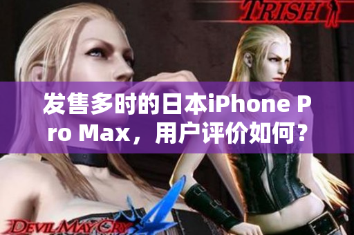 發(fā)售多時的日本iPhone Pro Max，用戶評價如何？