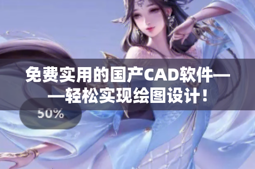 免費實用的國產(chǎn)CAD軟件——輕松實現(xiàn)繪圖設(shè)計！