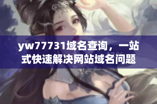 yw77731域名查詢，一站式快速解決網(wǎng)站域名問題