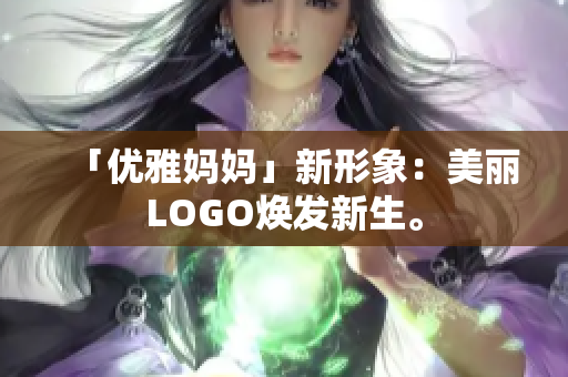 「優(yōu)雅媽媽」新形象：美麗LOGO煥發(fā)新生。