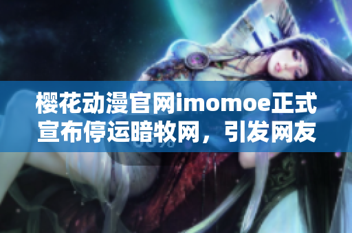 櫻花動漫官網(wǎng)imomoe正式宣布停運暗牧網(wǎng)，引發(fā)網(wǎng)友熱議