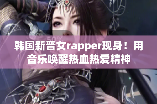 韓國新晉女rapper現(xiàn)身！用音樂喚醒熱血熱愛精神