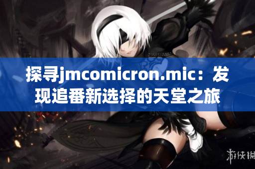 探尋jmcomicron.mic：發(fā)現(xiàn)追番新選擇的天堂之旅