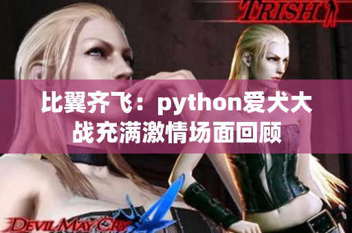 比翼齊飛：python愛(ài)犬大戰(zhàn)充滿(mǎn)激情場(chǎng)面回顧