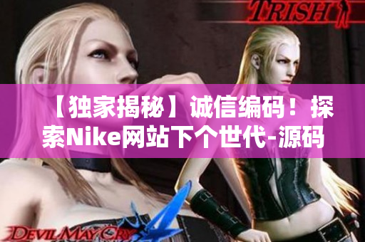 【獨家揭秘】誠信編碼！探索Nike網(wǎng)站下個世代-源碼168