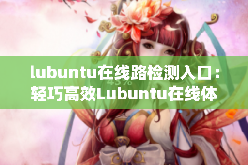 lubuntu在線路檢測(cè)入口：輕巧高效Lubuntu在線體驗(yàn)服務(wù)(1)