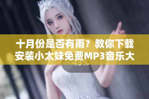 十月份是否有雨？教你下載安裝小太妹免費(fèi)MP3音樂大全