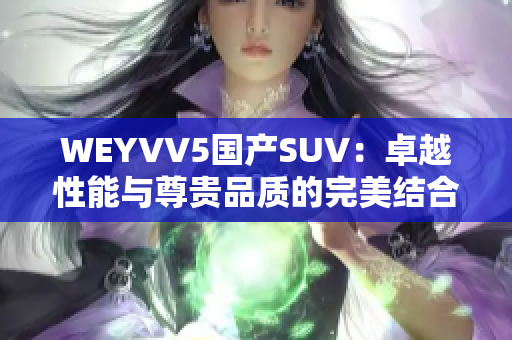 WEYVV5國(guó)產(chǎn)SUV：卓越性能與尊貴品質(zhì)的完美結(jié)合