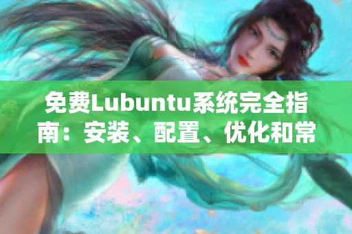 免費(fèi)Lubuntu系統(tǒng)完全指南：安裝、配置、優(yōu)化和常見(jiàn)問(wèn)題解決