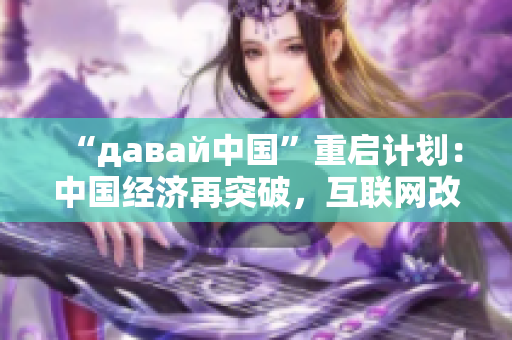 “давай中國”重啟計劃：中國經(jīng)濟再突破，互聯(lián)網(wǎng)改革開放新篇章