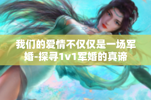 我們的愛情不僅僅是一場軍婚-探尋1v1軍婚的真諦