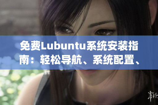 免費Lubuntu系統(tǒng)安裝指南：輕松導(dǎo)航、系統(tǒng)配置、常見問題解決(1)