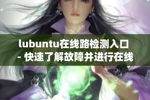 lubuntu在線路檢測入口 - 快速了解故障并進(jìn)行在線解決(1)