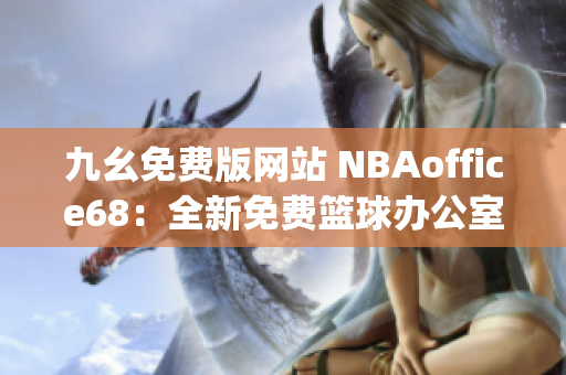 九幺免費版網(wǎng)站 NBAoffice68：全新免費籃球辦公室工具匯總(1)