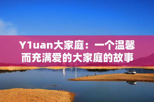 Y1uan大家庭：一個溫馨而充滿愛的大家庭的故事