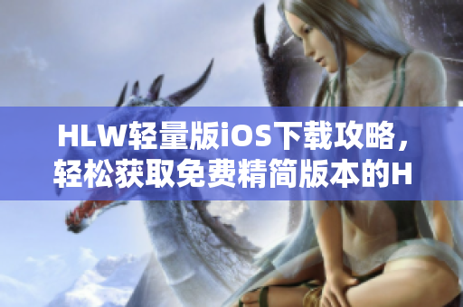 HLW輕量版iOS下載攻略，輕松獲取免費精簡版本的HLW應(yīng)用