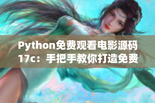 Python免費(fèi)觀看電影源碼17c：手把手教你打造免費(fèi)觀影神器