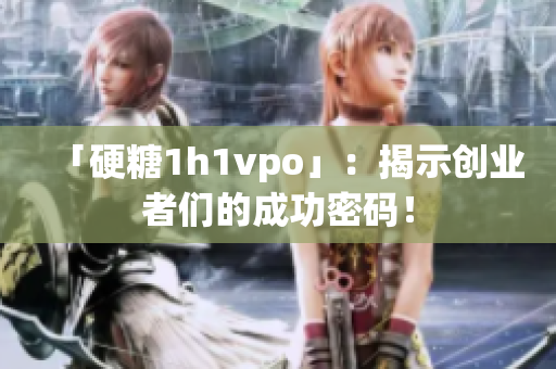 「硬糖1h1vpo」：揭示創(chuàng)業(yè)者們的成功密碼！