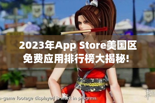 2023年App Store美國(guó)區(qū)免費(fèi)應(yīng)用排行榜大揭秘! 