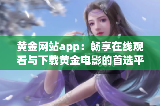 黃金網(wǎng)站app：暢享在線觀看與下載黃金電影的首選平臺(tái)