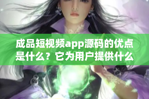 成品短視頻app源碼的優(yōu)點是什么？它為用戶提供什么的？(1)