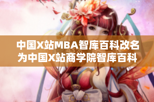 中國X站MBA智庫百科改名為中國X站商學院智庫百科