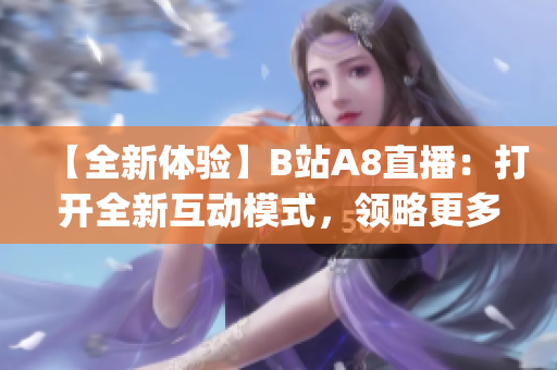 【全新體驗(yàn)】B站A8直播：打開全新互動(dòng)模式，領(lǐng)略更多精彩內(nèi)容！(1)