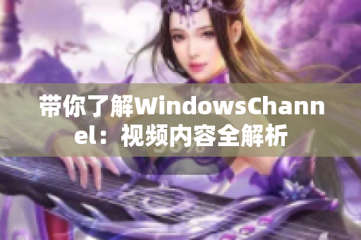 帶你了解WindowsChannel：視頻內(nèi)容全解析