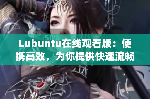 Lubuntu在線觀看版：便攜高效，為你提供快速流暢的在線觀影體驗(yàn)(1)