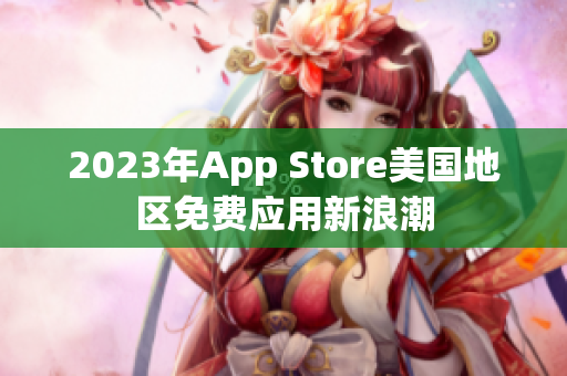 2023年App Store美國(guó)地區(qū)免費(fèi)應(yīng)用新浪潮