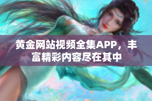 黃金網(wǎng)站視頻全集APP，豐富精彩內(nèi)容盡在其中