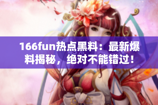 166fun熱點黑料：最新爆料揭秘，絕對不能錯過！