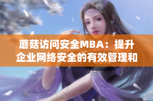 蘑菇訪問安全MBA：提升企業(yè)網(wǎng)絡(luò)安全的有效管理和保護(hù)(1)