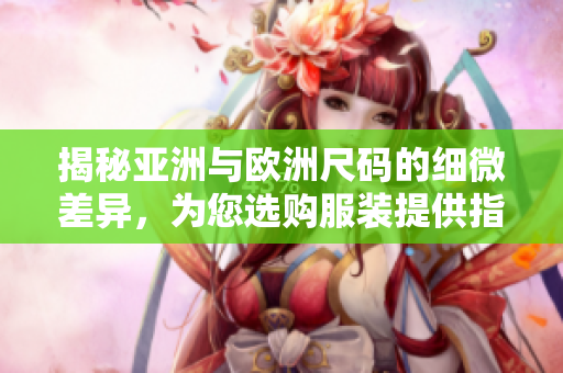 揭秘亞洲與歐洲尺碼的細(xì)微差異，為您選購服裝提供指南