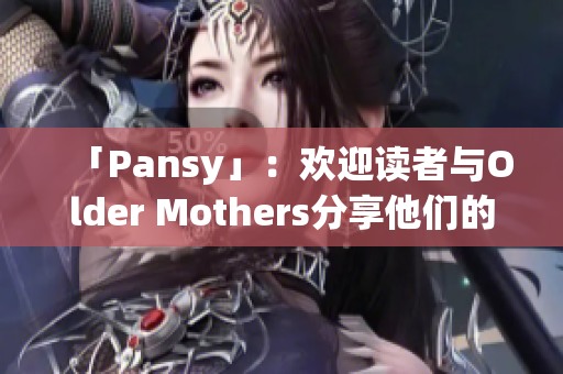 「Pansy」：歡迎讀者與Older Mothers分享他們的故事