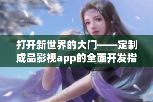 打開新世界的大門——定制成品影視app的全面開發(fā)指南(1)