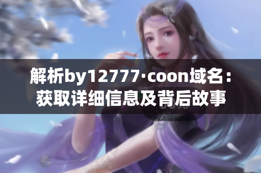 解析by12777·coon域名：獲取詳細(xì)信息及背后故事