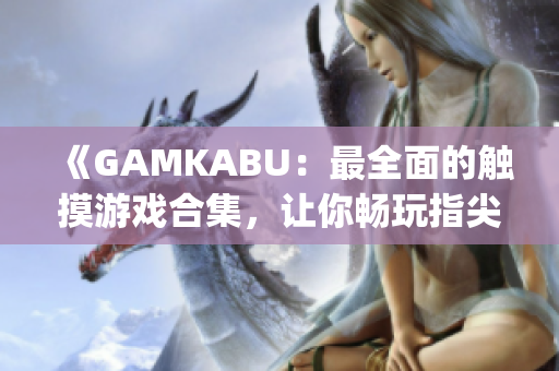 《GAMKABU：最全面的觸摸游戲合集，讓你暢玩指尖樂趣》(1)