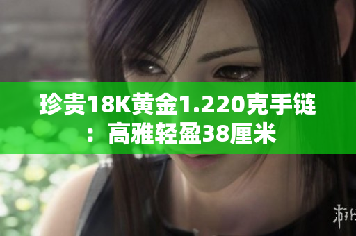 珍貴18K黃金1.220克手鏈：高雅輕盈38厘米