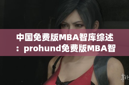 中國免費版MBA智庫綜述：prohund免費版MBA智庫全面解析(1)