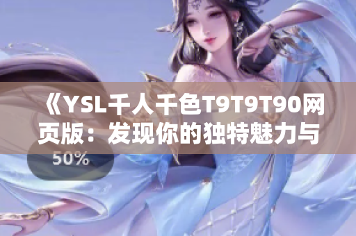 《YSL千人千色T9T9T90網(wǎng)頁版：發(fā)現(xiàn)你的獨(dú)特魅力與色彩》