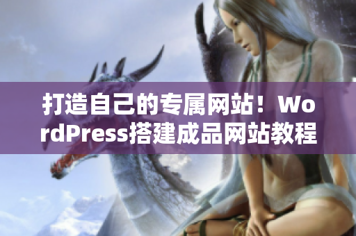 打造自己的專屬網(wǎng)站！WordPress搭建成品網(wǎng)站教程大揭秘