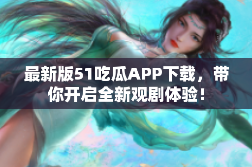 最新版51吃瓜APP下載，帶你開啟全新觀劇體驗(yàn)！