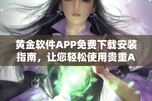 黃金軟件APP免費下載安裝指南，讓您輕松使用貴重APP 