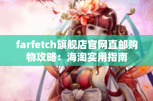 farfetch旗艦店官網(wǎng)直郵購(gòu)物攻略：海淘實(shí)用指南