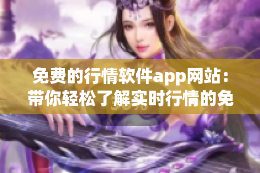 免費的行情軟件app網(wǎng)站：帶你輕松了解實時行情的免費工具