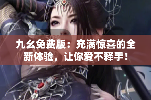 九幺免費版：充滿驚喜的全新體驗，讓你愛不釋手！