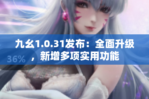 九幺1.0.31發(fā)布：全面升級，新增多項實用功能