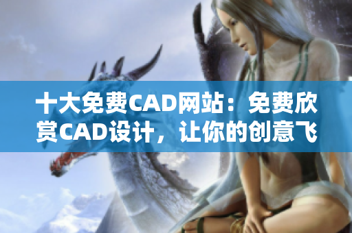 十大免費(fèi)CAD網(wǎng)站：免費(fèi)欣賞CAD設(shè)計(jì)，讓你的創(chuàng)意飛翔